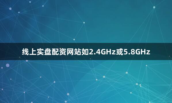 线上实盘配资网站如2.4GHz或5.8GHz